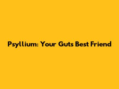 Psyllium: Your Gut's Best Friend