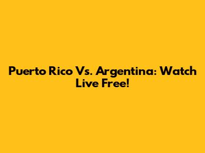 Puerto Rico Vs. Argentina: Watch Live Free!