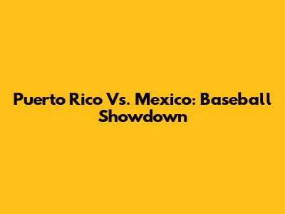 Puerto Rico Vs. Mexico: Baseball Showdown