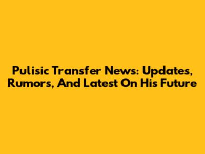 Pulisic Transfer News: Updates, Rumors, And Latest On His Future