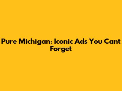 Pure Michigan: Iconic Ads You Can't Forget