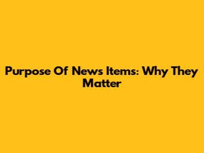 Purpose Of News Items: Why They Matter