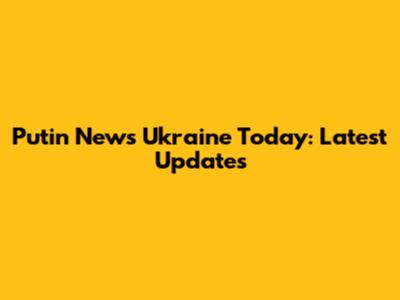 Putin News Ukraine Today: Latest Updates