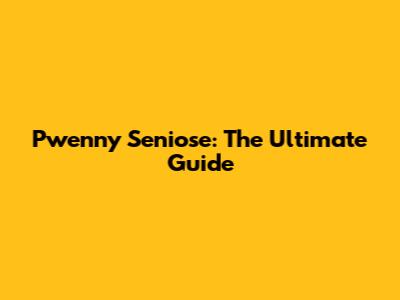 Pwenny Seniose: The Ultimate Guide