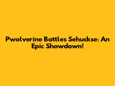 Pwolverine Battles Sehuckse: An Epic Showdown!