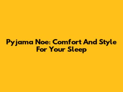 Pyjama Noe: Comfort And Style For Your Sleep