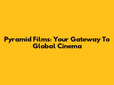 Pyramid Films: Your Gateway To Global Cinema
