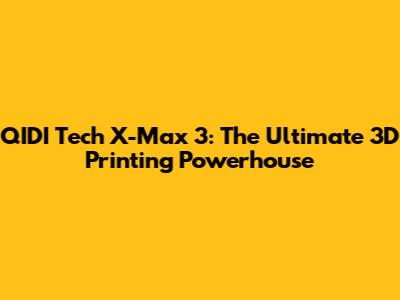 QIDI Tech X-Max 3: The Ultimate 3D Printing Powerhouse