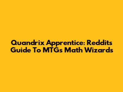 Quandrix Apprentice: Reddit's Guide To MTG's Math Wizards