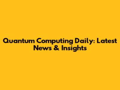 Quantum Computing Daily: Latest News & Insights