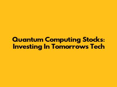 Quantum Computing Stocks: Investing In Tomorrow's Tech