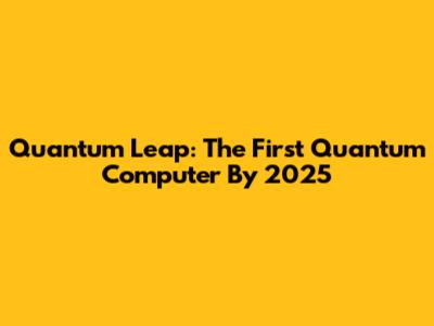 Quantum Leap: The First Quantum Computer By 2025