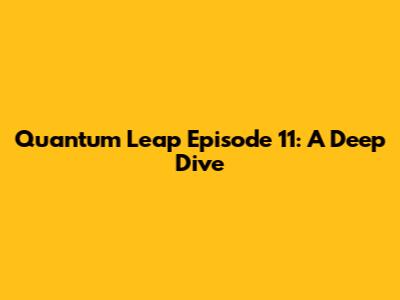 Quantum Leap Episode 11: A Deep Dive