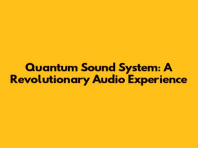 Quantum Sound System: A Revolutionary Audio Experience