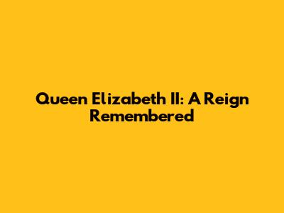 Queen Elizabeth II: A Reign Remembered