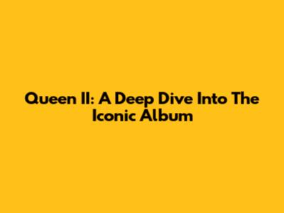 Queen II: A Deep Dive Into The Iconic Album