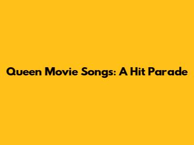 Queen Movie Songs: A Hit Parade