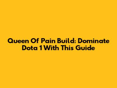 Queen Of Pain Build: Dominate Dota 1 With This Guide