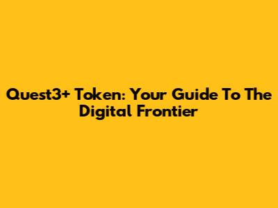 Quest3+ Token: Your Guide To The Digital Frontier