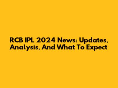 RCB IPL 2024 News: Updates, Analysis, And What To Expect