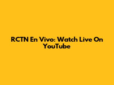 RCTN En Vivo: Watch Live On YouTube