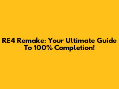 RE4 Remake: Your Ultimate Guide To 100% Completion!