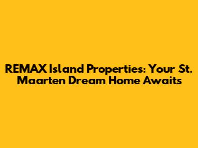REMAX Island Properties: Your St. Maarten Dream Home Awaits