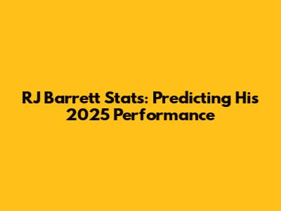 RJ Barrett Stats: Predicting His 2025 Performance