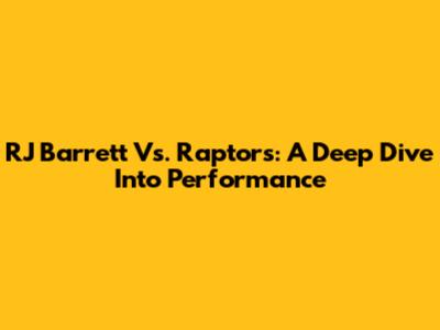 RJ Barrett Vs. Raptors: A Deep Dive Into Performance