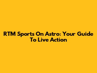 RTM Sports On Astro: Your Guide To Live Action