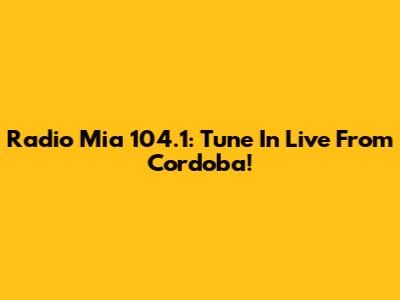 Radio Mia 104.1: Tune In Live From Cordoba!