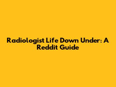 Radiologist Life Down Under: A Reddit Guide