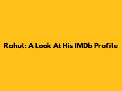 Rahul: A Look At His IMDb Profile