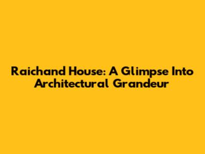 Raichand House: A Glimpse Into Architectural Grandeur