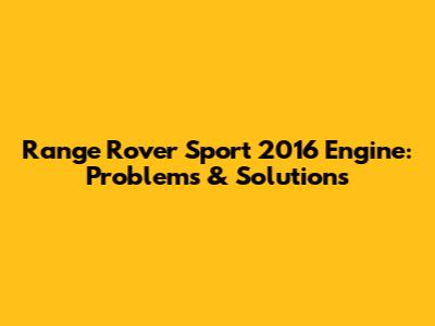 Range Rover Sport 2016 Engine: Problems & Solutions