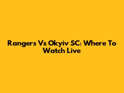 Rangers Vs Okyiv SC: Where To Watch Live