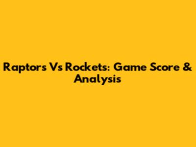 Raptors Vs Rockets: Game Score & Analysis