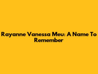 Rayanne Vanessa Meu: A Name To Remember