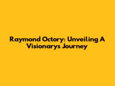 Raymond Octory: Unveiling A Visionary's Journey