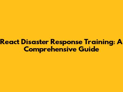 React Disaster Response Training: A Comprehensive Guide