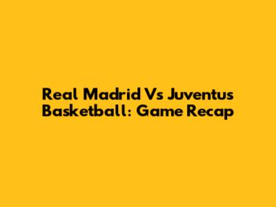 Real Madrid Vs Juventus Basketball: Game Recap