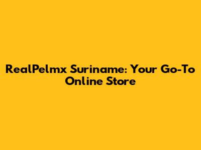 RealPelmx Suriname: Your Go-To Online Store