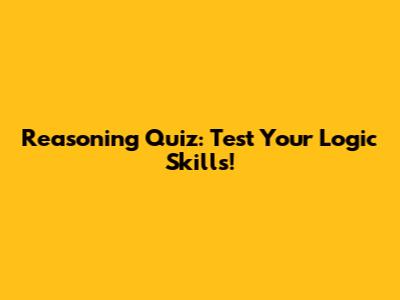 Reasoning Quiz: Test Your Logic Skills!