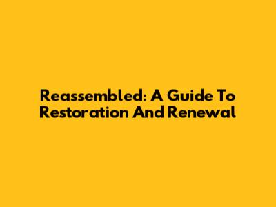 Reassembled: A Guide To Restoration And Renewal