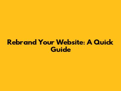 Rebrand Your Website: A Quick Guide