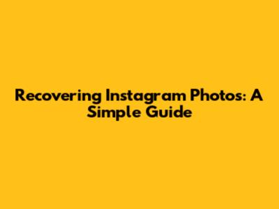 Recovering Instagram Photos: A Simple Guide