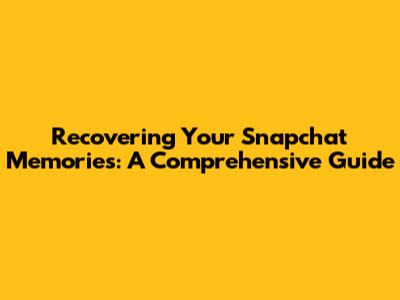 Recovering Your Snapchat Memories: A Comprehensive Guide
