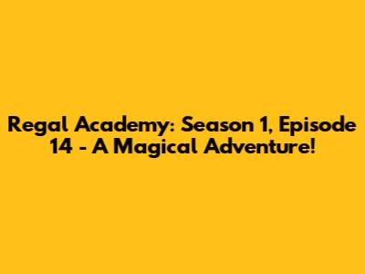 Regal Academy: Season 1, Episode 14 - A Magical Adventure!