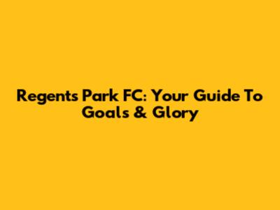 Regent's Park FC: Your Guide To Goals & Glory
