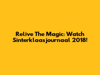 Relive The Magic: Watch Sinterklaasjournaal 2018!